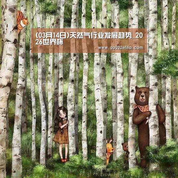 (03月14日)天然气行业发展趋势_2026世界杯(图1) FIFA世界杯
