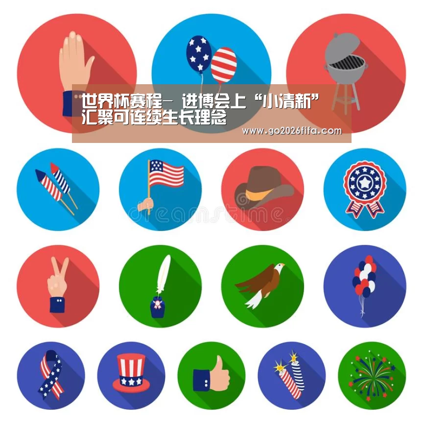 世界杯赛程-
进博会上“小清新” 汇聚可连续生长理念(图2) FIFA世界杯