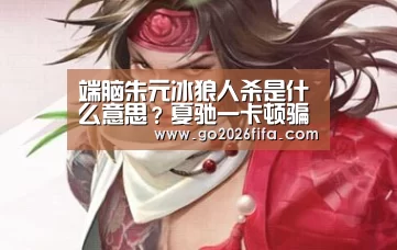 端脑朱元冰狼人杀是什么意思?夏驰一卡顿骗了所有人“世界杯赛程”(图2) FIFA世界杯