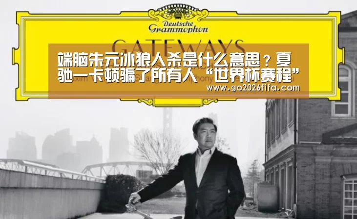 端脑朱元冰狼人杀是什么意思?夏驰一卡顿骗了所有人“世界杯赛程”(图1) 2026世界杯