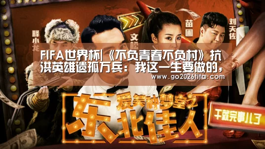 FIFA世界杯|《不负青春不负村》抗洪英雄遗孤万兵:我这一生要做的,就是回报(图2) FIFA世界杯